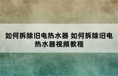 如何拆除旧电热水器 如何拆除旧电热水器视频教程